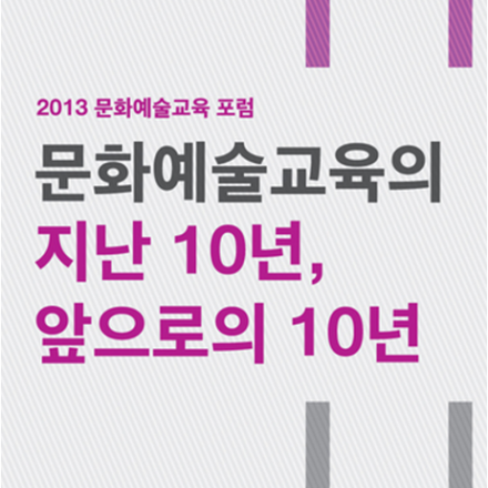 2013 문화예술교육포럼 "문화예술교육의 지난 10년, 앞으로의 10년" 대표이미지